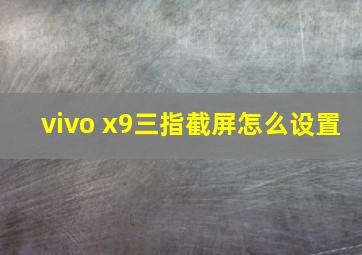 vivo x9三指截屏怎么设置